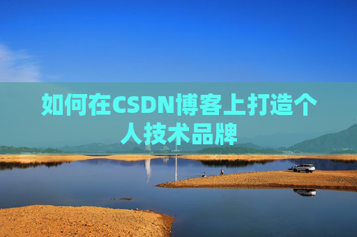 如何在CSDN博客上打造个人技术品牌